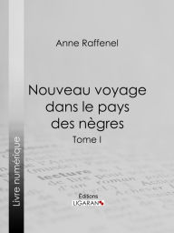 Title: Nouveau voyage dans le pays des nègres: Suivi d'études sur la colonie du Sénégal et de documents historiques, géographiques et scientifiques - Tome I, Author: Anne Raffenel