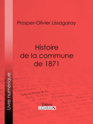 Title: Histoire de la commune de 1871: Nouvelle édition précédée d'une notice sur Lissagaray par Amédée Dunois, Author: Prosper-Olivier Lissagaray