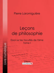 Title: Leçons de philosophie: ou Essai sur les facultés de l'âme - Tome I, Author: Pierre Laromiguière