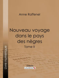 Title: Nouveau voyage dans le pays des nègres: Suivi d'études sur la colonie du Sénégal et de documents historiques, géographiques et scientifiques - Tome II, Author: Anne Raffenel