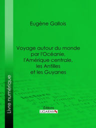 Title: Voyage autour du monde par l'Océanie, l'Amérique centrale, les Antilles et les Guyanes, Author: Eugène Gallois