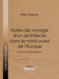 Title: Notes de voyage d'un architecte dans le nord-ouest de l'Europe: Croquis et Descriptions, Author: Félix Narjoux