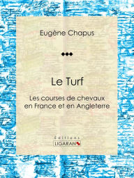 Title: Le Turf: ou Les courses de chevaux en France et en Angleterre, Author: Eugène Chapus