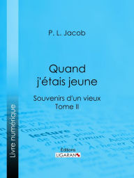 Title: Quand j'étais jeune: Souvenirs d'un vieux - Tome II, Author: P. L. Jacob