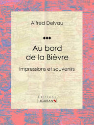 Title: Au bord de la Bièvre: Impressions et souvenirs, Author: Alfred Delvau