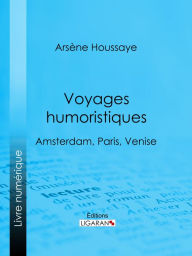 Title: Voyages humoristiques: Amsterdam, Paris, Venise, Author: Arsène Houssaye