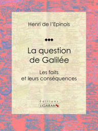 Title: La question de Galilée: Les faits et leurs conséquences, Author: Henri de L'Épinois
