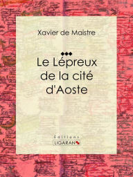 Title: Le Lépreux de la cité d'Aoste, Author: Xavier de Maistre