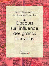 Title: Discours sur l'influence des grands écrivains, Author: Sébastien-Roch Nicolas de Chamfort