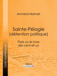 Title: Sainte-Pélagie (détention politique): Paris ou le Livre des cent-et-un, Author: Armand Marrast