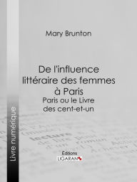 Title: De l'influence littéraire des femmes à Paris: Paris ou le Livre des cent-et-un, Author: Mary Brunton