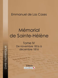 Title: Mémorial de Sainte-Hélène: Tome IV - De novembre 1816 à décembre 1816 - suivi des réflexions de Las Cases, Author: Emmanuel de Las Cases