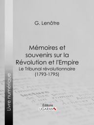 Title: Mémoires et souvenirs sur la Révolution et l'Empire: Le Tribunal révolutionnaire (1793-1795), Author: G. Lenôtre