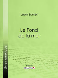Title: Le Fond de la mer: Essai scientifique, Author: Léon Sonrel