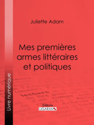 Title: Mes premières armes littéraires et politiques: Autobiographie, Author: Juliette Adam