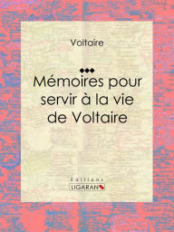 Title: Mémoires pour servir à la vie de Voltaire: Autobiographie, Author: Voltaire