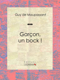 Title: Garçon, un bock !: Nouvelle, Author: Guy de Maupassant