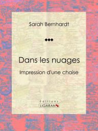 Title: Dans les nuages: Impressions d'une chaise, Author: Sarah Bernhardt