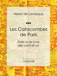 Title: Les Catacombes de Paris: Paris ou le Livre des cent-et-un, Author: Nestor de Lamarque