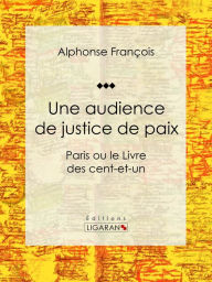 Title: Une audience de justice de paix: Paris ou le Livre des cent-et-un, Author: Alphonse François