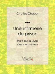 Title: Une infirmerie de prison: Paris ou le Livre des cent-et-un, Author: Charles Chabot