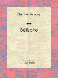 Title: Bélisaire: Tragédie en cinq actes et en vers, Author: Étienne de Jouy