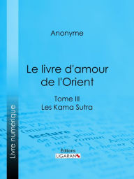 Title: Le livre d'amour de l'Orient: Tome III - Les Kama Sutra - Les Maîtres de l'Amour, Author: Anonyme