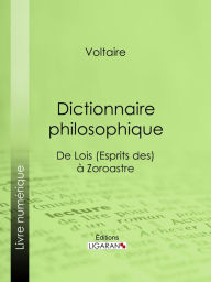 Title: Dictionnaire philosophique: De Lois (Esprits des) à Zoroastre, Author: Voltaire