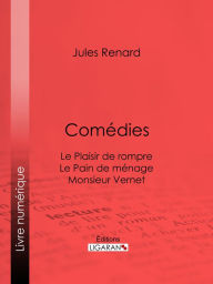 Title: Comédies: Le Plaisir de rompre . Le Pain de ménage. Monsieur Vernet, Author: Jules Renard