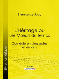 Title: L'Héritage ou les Mours du temps: Comédie en cinq actes et en vers, Author: Étienne de Jouy