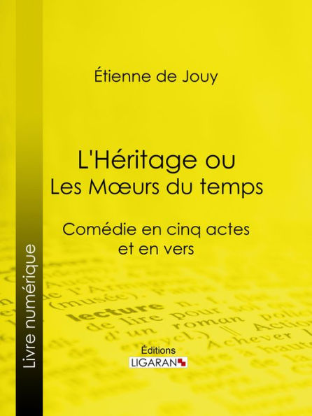 L'Héritage ou les Mours du temps: Comédie en cinq actes et en vers