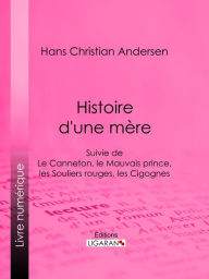 Title: Histoire d'une mère: Suivie de : Le Canneton, le Mauvais prince, les Souliers rouges, les Cigognes, Author: Hans Christian Andersen