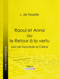 Title: Raoul et Anna ou le Retour à la vertu: suivi de Tancrède et Céline, Author: L. de Nazelle
