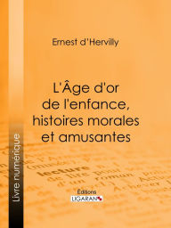 Title: L'Age d'or de l'enfance, histoires morales et amusantes, Author: Ernest d' Hervilly