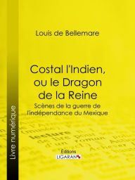Title: Costal l'Indien, ou le Dragon de la Reine: Scènes de la guerre de l'indépendance du Mexique, Author: Louis de Bellemare