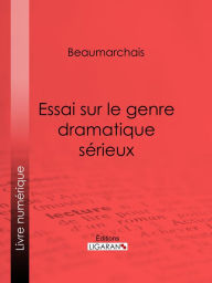 Title: Essai sur le genre dramatique sérieux, Author: Pierre-Augustin Caron de Beaumarchais