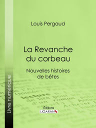 Title: La Revanche du corbeau: Nouvelles histoires de bêtes, Author: Louis Pergaud