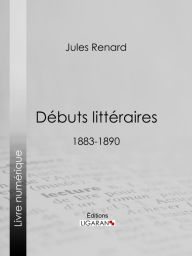 Title: Débuts littéraires: 1883-1890, Author: Jules Renard