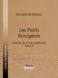 Title: Les Petits bourgeois: Scènes de la vie parisienne - Tome II, Author: Honore de Balzac