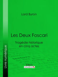 Title: Les Deux Foscari: Tragédie historique en cinq actes, Author: Lord Byron