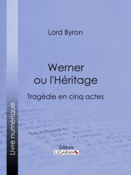 Title: Werner ou l'Héritage: Tragédie en cinq actes, Author: Lord Byron