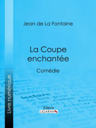 Title: La Coupe enchantée: Comédie, Author: Jean de La Fontaine