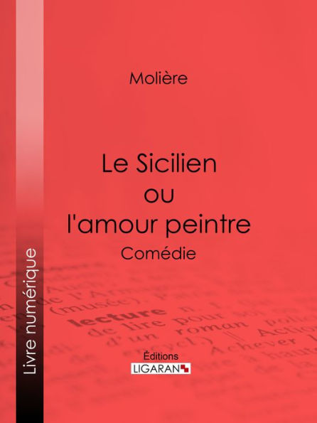 Le Sicilien ou l'amour peintre: Comédie