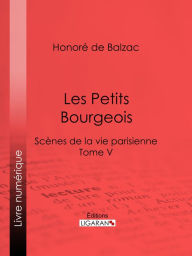 Title: Les Petits bourgeois: Scènes de la vie parisienne - Tome V, Author: Honore de Balzac