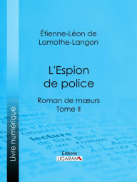 Title: L'Espion de police: Roman de mours - Tome II, Author: Étienne-Léon de Lamothe-Langon
