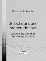 Title: Un bal dans une maison de fous: Souvenir du carnaval de Vienne en 1852, Author: Alphonse Balleydier