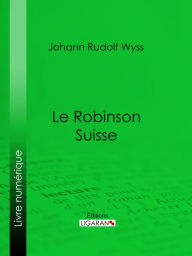Title: Le Robinson suisse, Author: Johann Rudolf Wyss