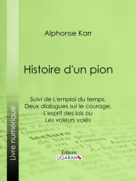 Title: Histoire d'un pion: Suivie de L'emploi du temps de deux dialogues sur le courage et de L'esprit des lois, ou Les voleurs volés, Author: Alphonse Karr