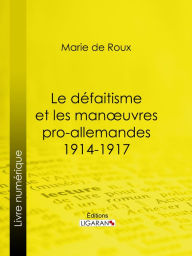 Title: Le défaitisme et les manouvres pro-allemandes 1914-1917, Author: Louis-Amédée-Joseph-Marie marquis de Roux