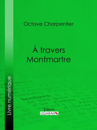 Title: A travers Montmartre, Author: Octave Charpentier